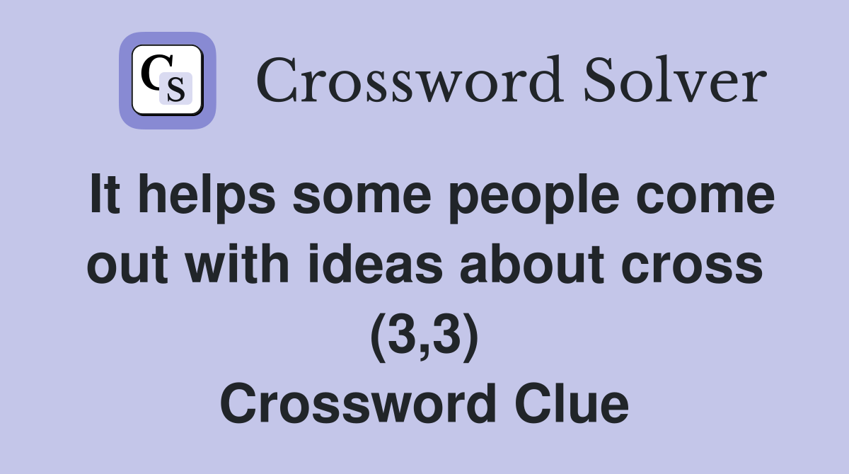 It helps some people come out with ideas about cross (3,3) Crossword Clue