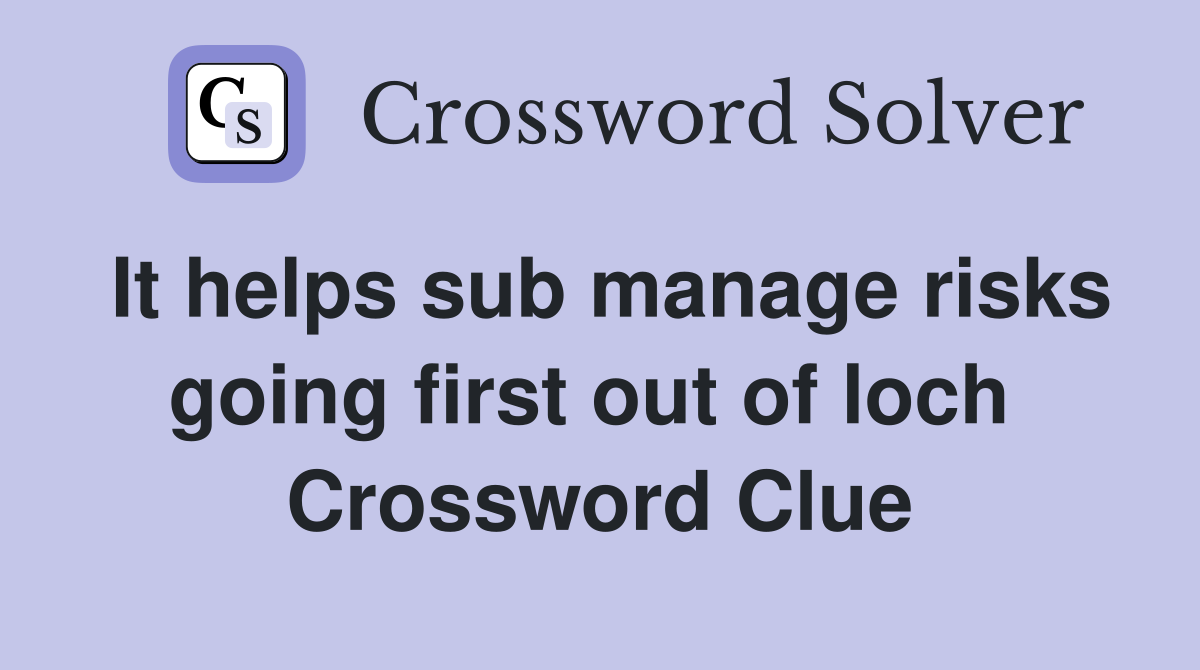 It helps sub manage risks going first out of loch  Crossword Clue