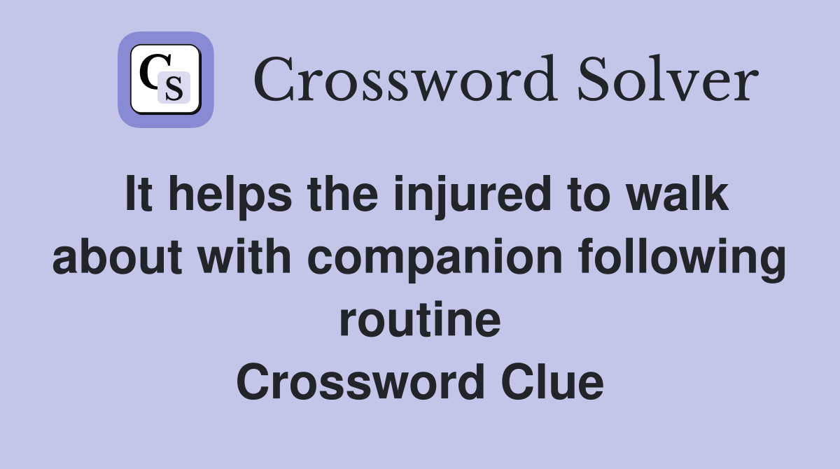 It helps the injured to walk about with companion following routine Crossword Clue