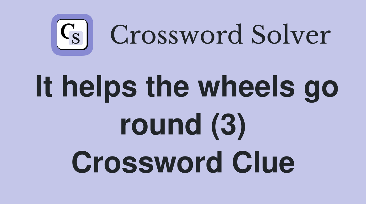 It helps the wheels go round (3) Crossword Clue