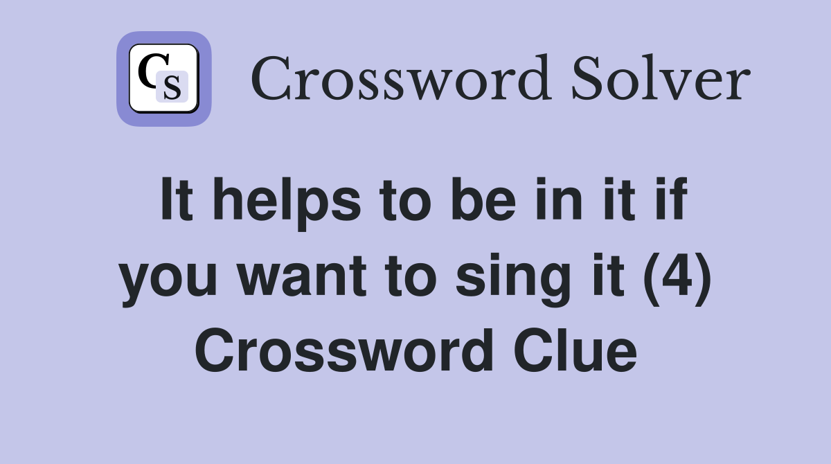 It helps to be in it if you want to sing it (4) Crossword Clue