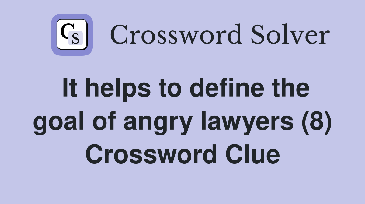 It helps to define the goal of angry lawyers (8) Crossword Clue