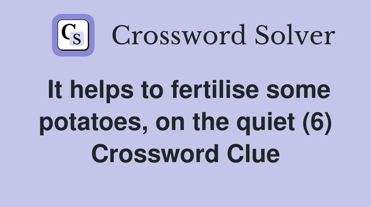It helps to fertilise some potatoes, on the quiet (6) Crossword Clue