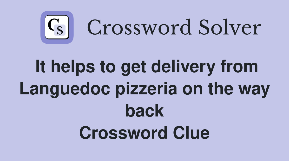 It helps to get delivery from Languedoc pizzeria on the way back Crossword Clue