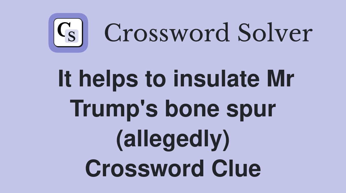 It helps to insulate Mr Trump's bone spur (allegedly) Crossword Clue