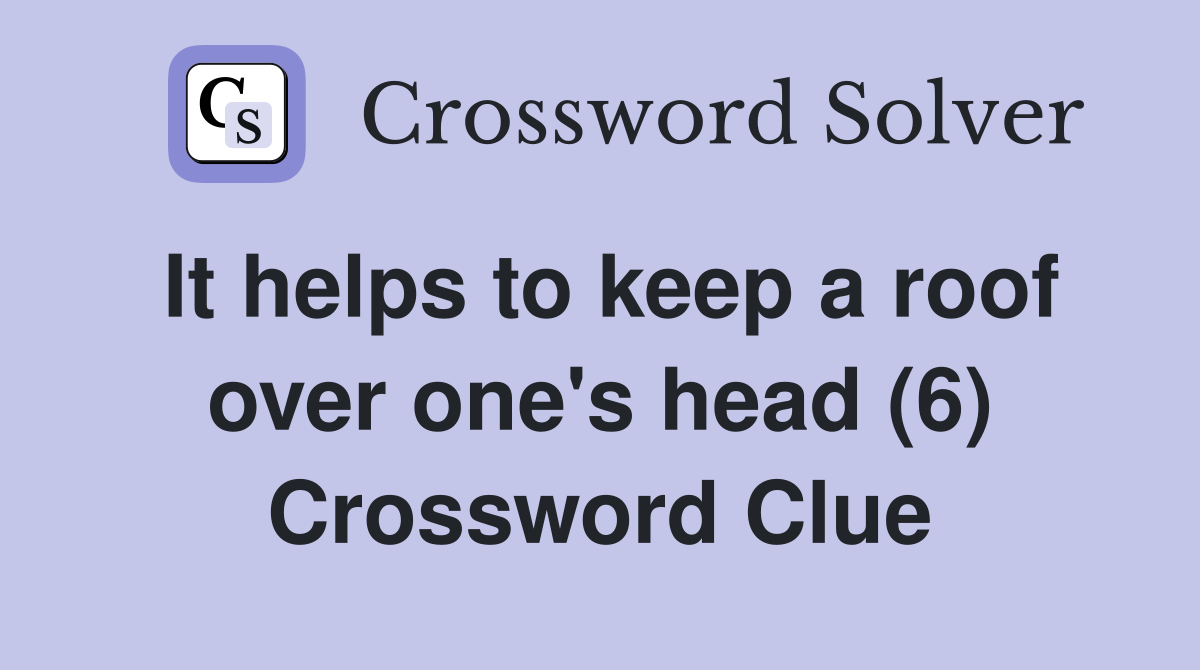 It helps to keep a roof over one's head (6) Crossword Clue