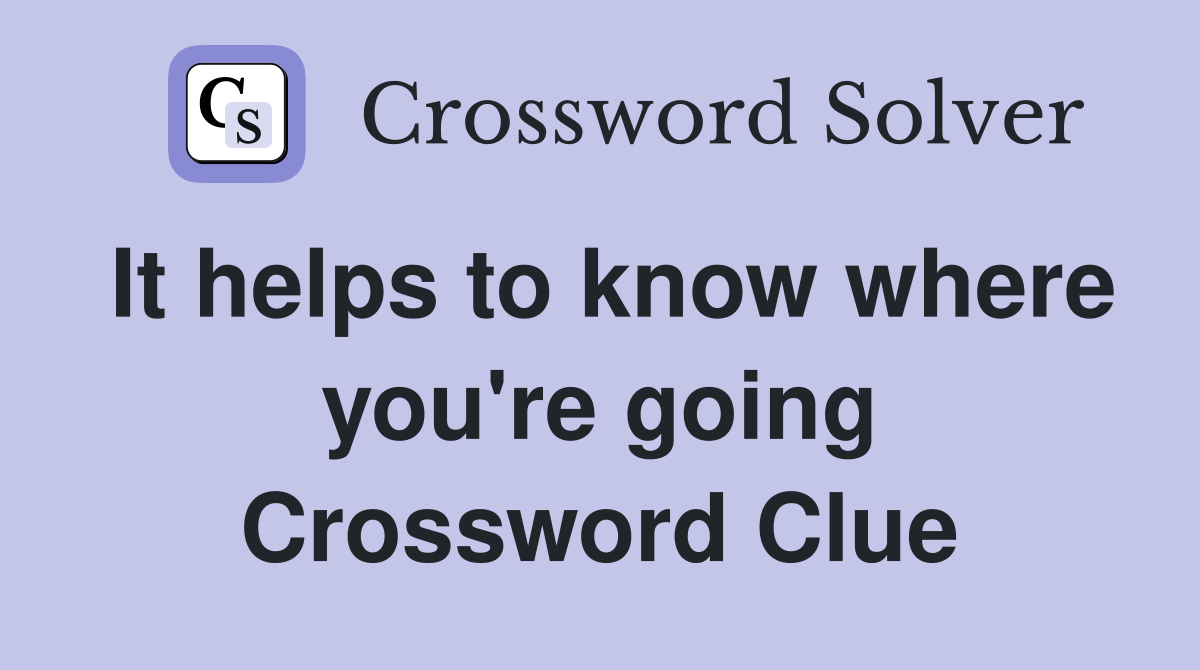 It helps to know where you're going Crossword Clue