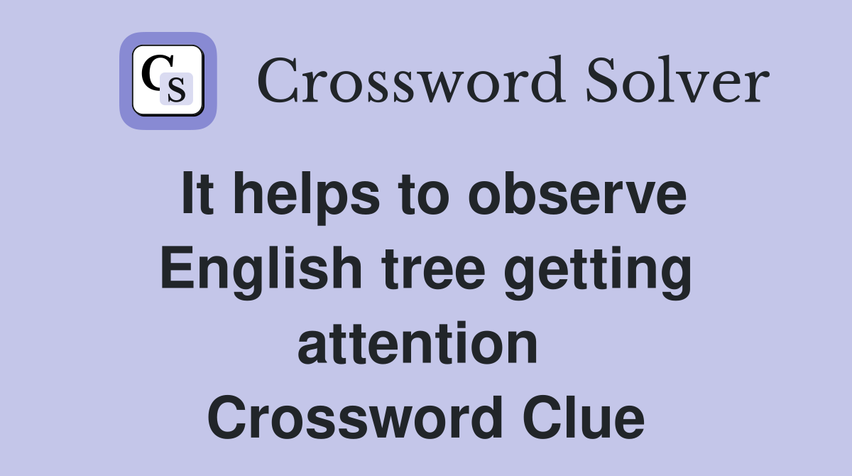It helps to observe English tree getting attention  Crossword Clue