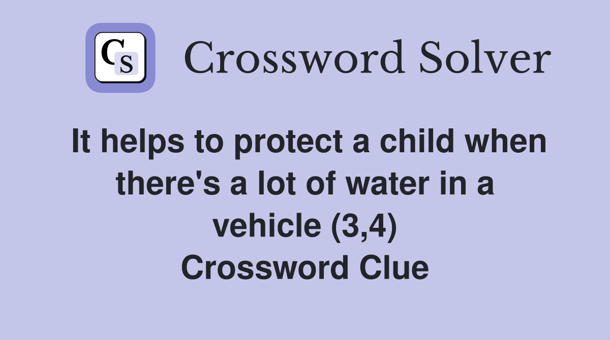 It helps to protect a child when there's a lot of water in a vehicle (3,4) Crossword Clue