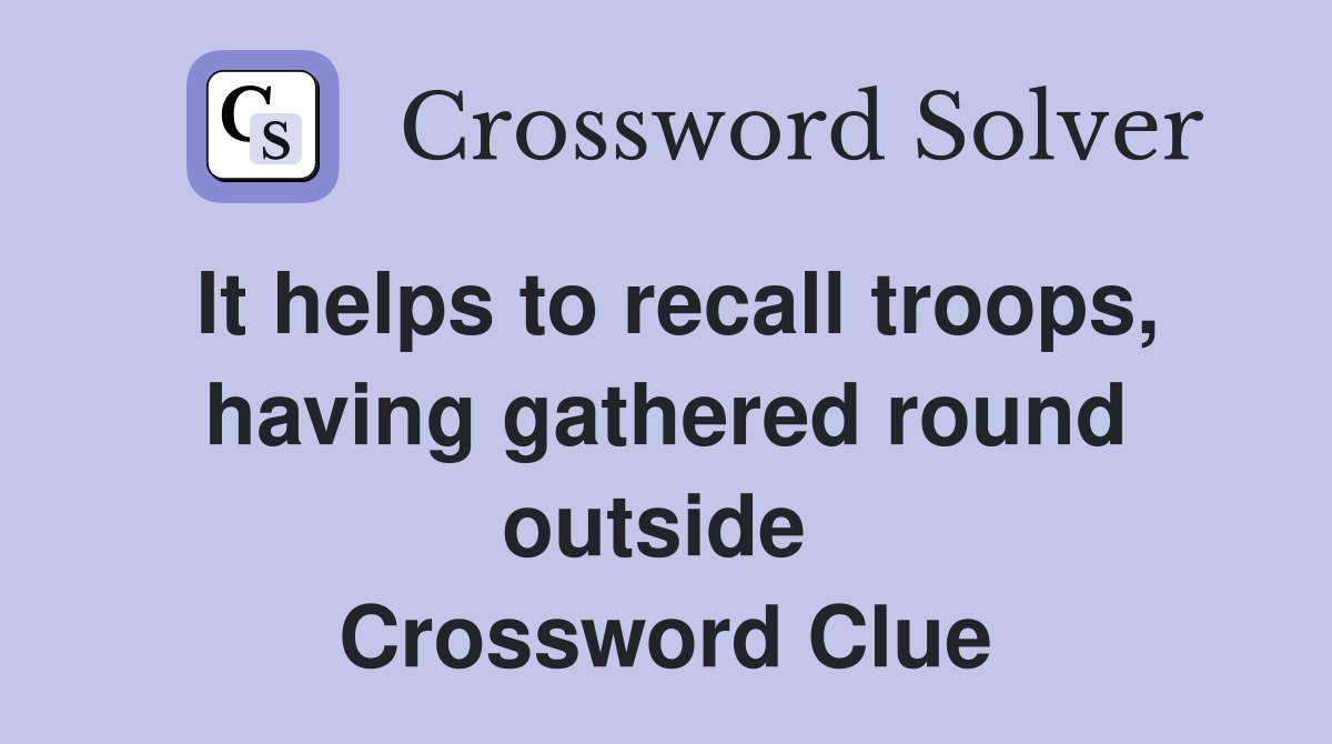 It helps to recall troops, having gathered round outside  Crossword Clue