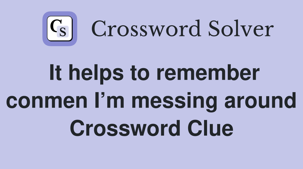 It helps to remember conmen I’m messing around Crossword Clue