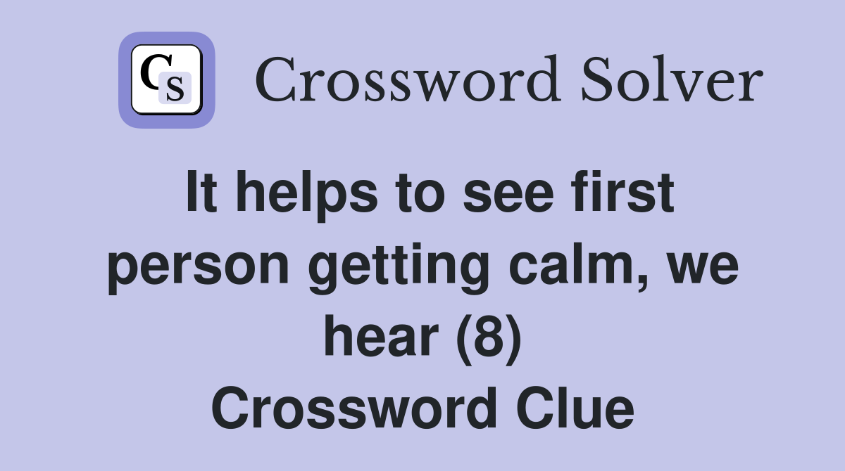 It helps to see first person getting calm, we hear (8) Crossword Clue