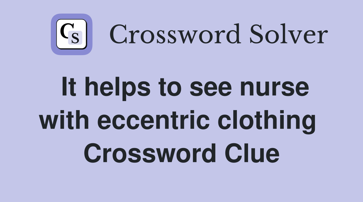 It helps to see nurse with eccentric clothing  Crossword Clue