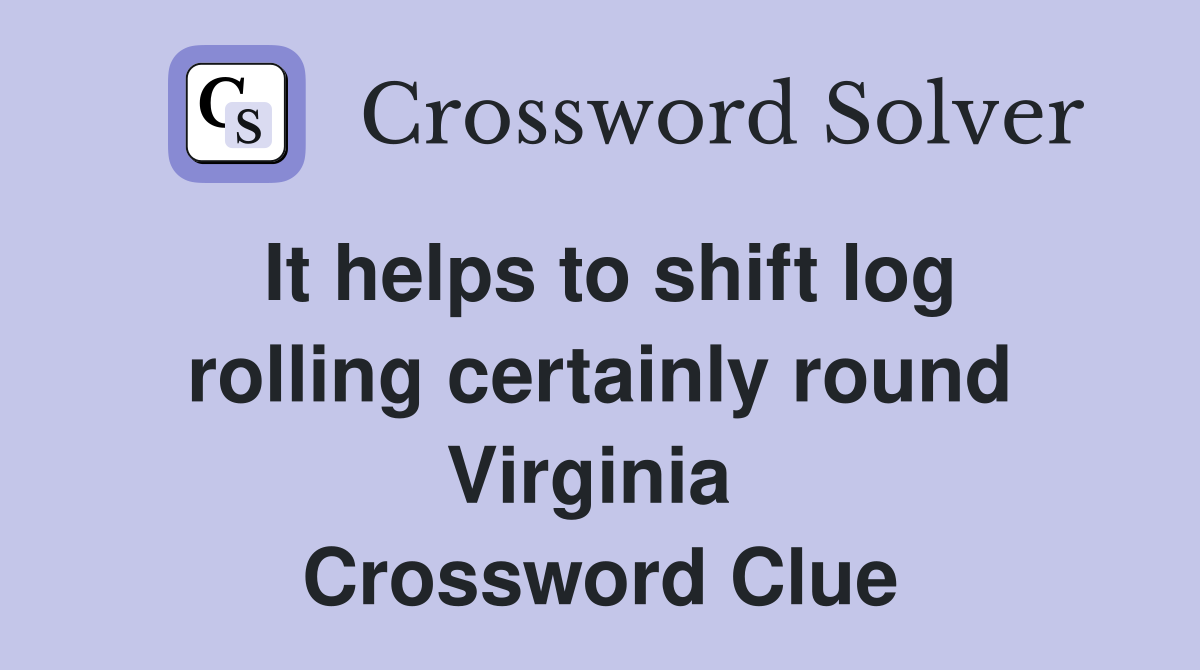 It helps to shift log rolling certainly round Virginia  Crossword Clue