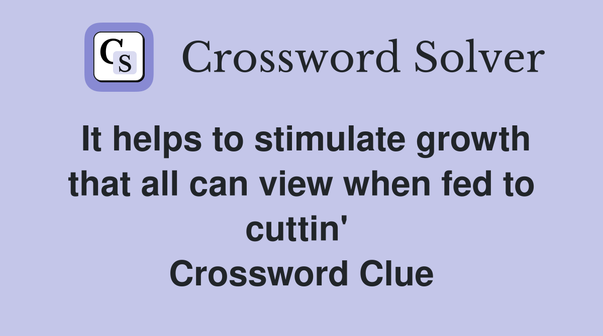 It helps to stimulate growth that all can view when fed to cuttin'  Crossword Clue