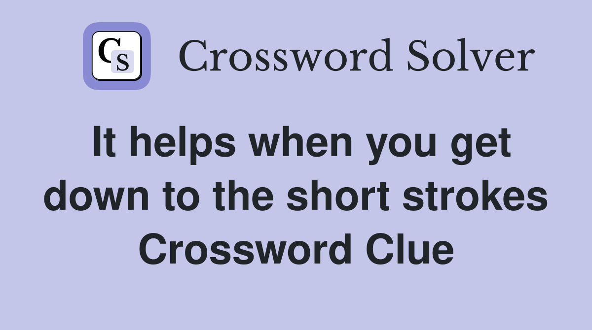 It helps when you get down to the short strokes Crossword Clue