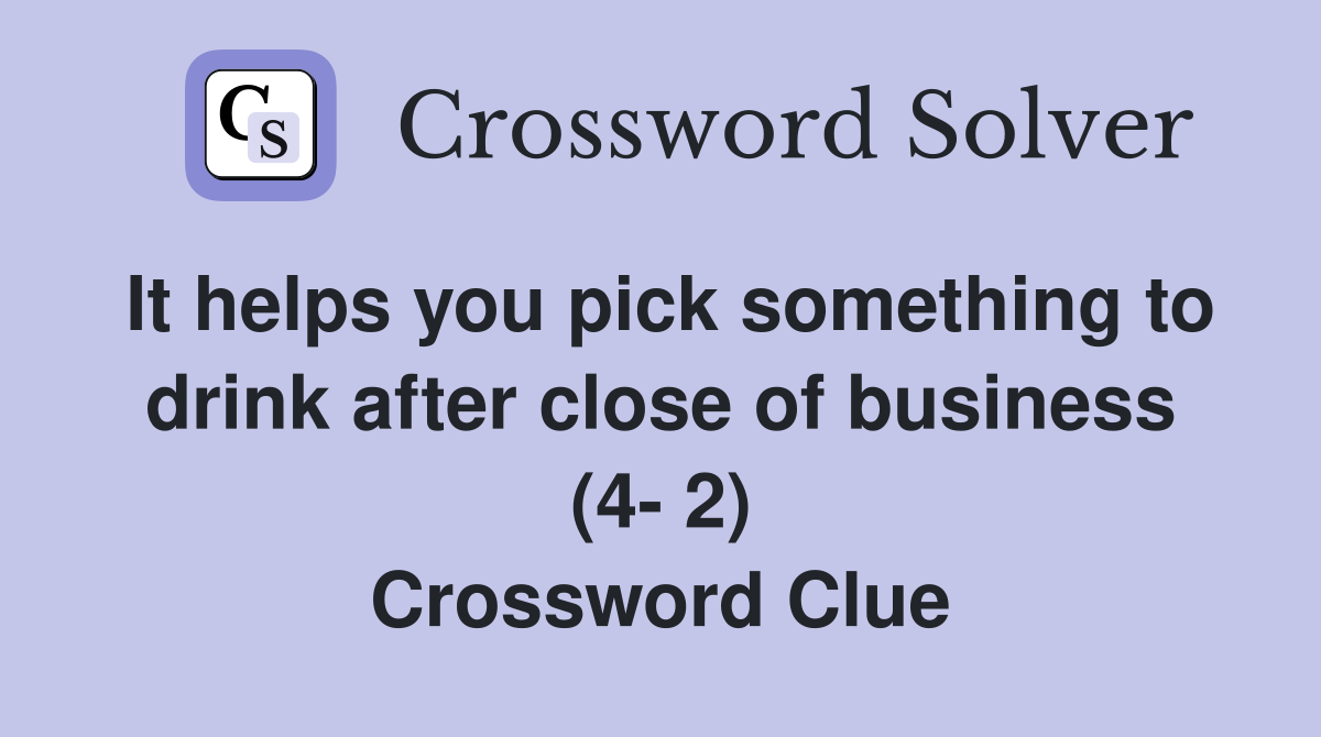 It helps you pick something to drink after close of business (4- 2) Crossword Clue