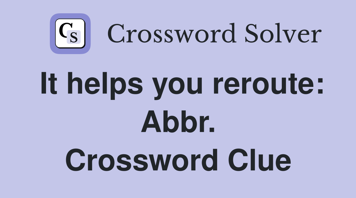 It helps you reroute: Abbr. Crossword Clue