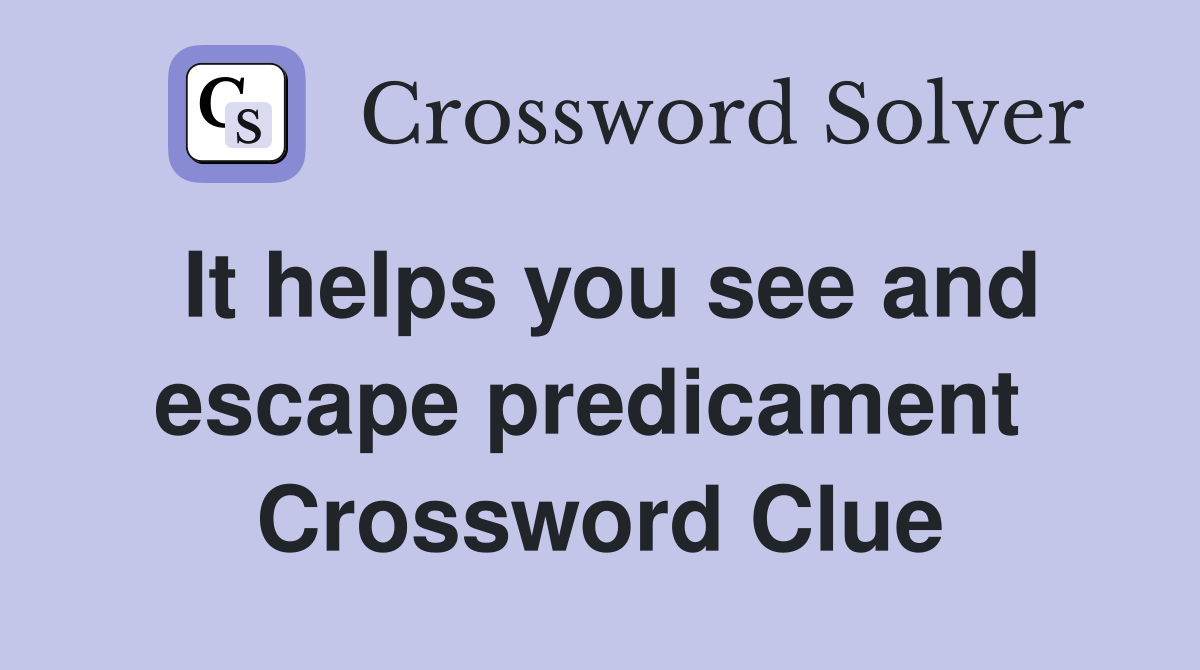 It helps you see and escape predicament  Crossword Clue