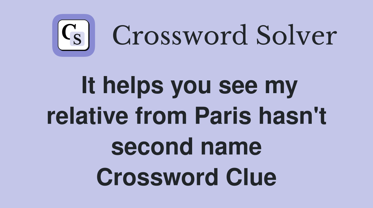 It helps you see my relative from Paris hasn't second name Crossword Clue