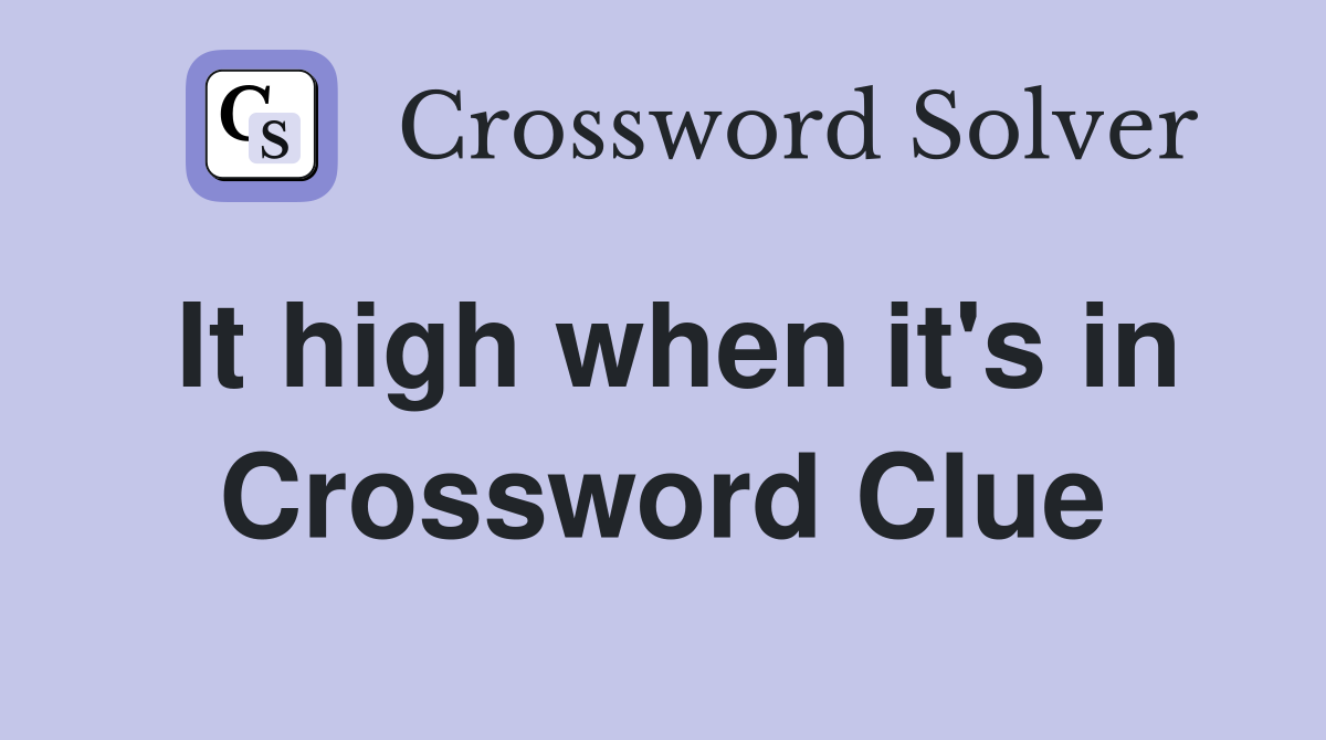 It high when it's in Crossword Clue
