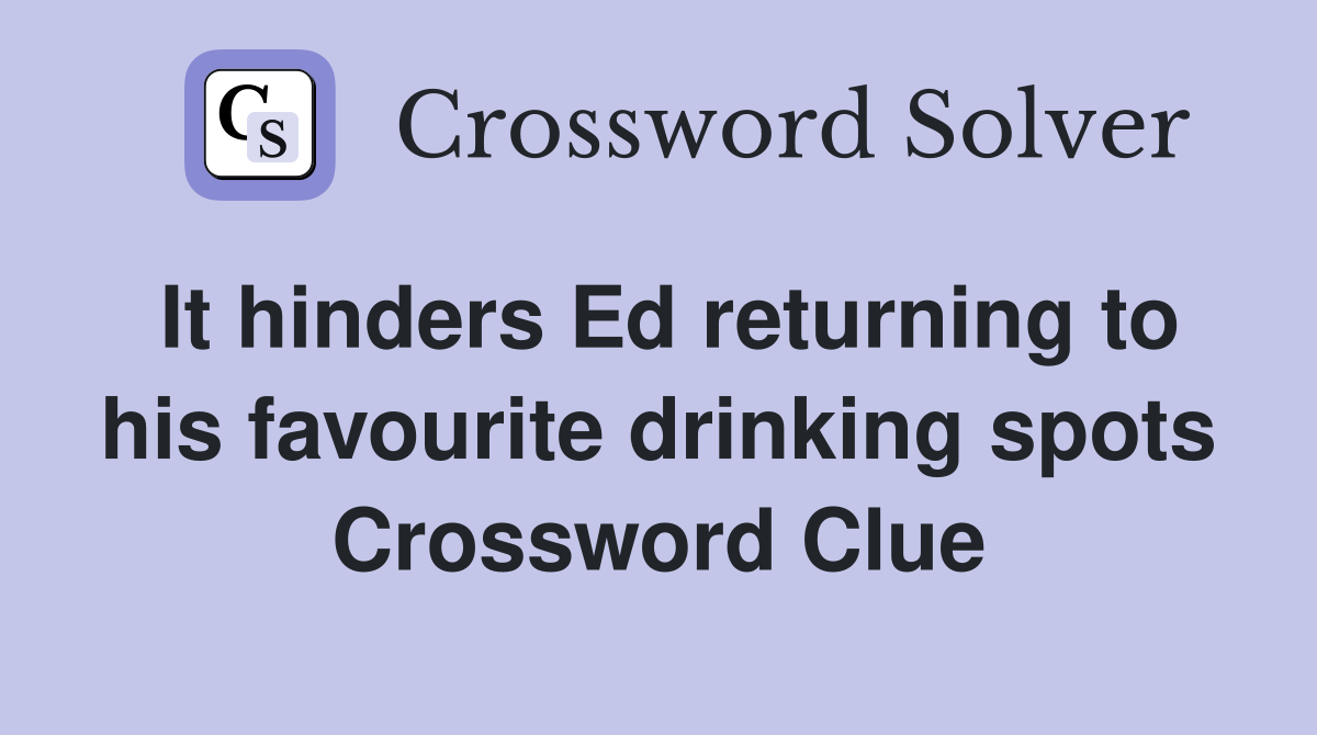 It hinders Ed returning to his favourite drinking spots Crossword Clue