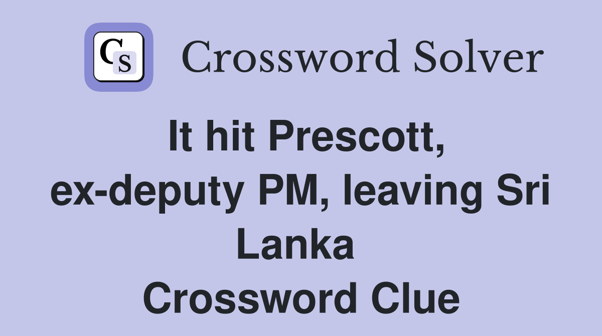 It hit Prescott, ex-deputy PM, leaving Sri Lanka  Crossword Clue