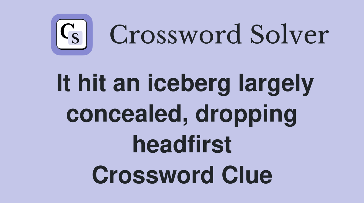 It hit an iceberg largely concealed, dropping headfirst Crossword Clue