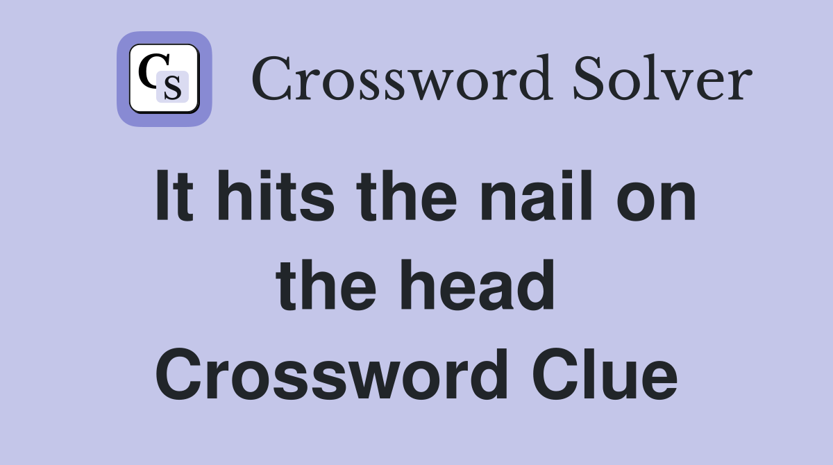 It hits the nail on the head Crossword Clue