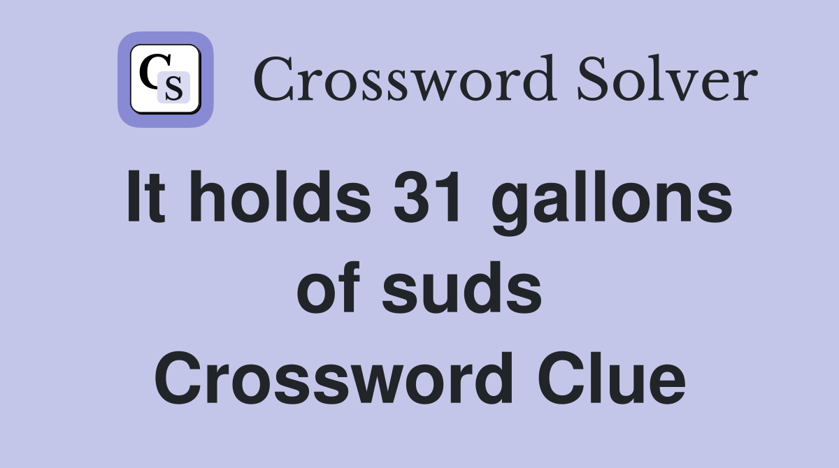 It holds 31 gallons of suds Crossword Clue