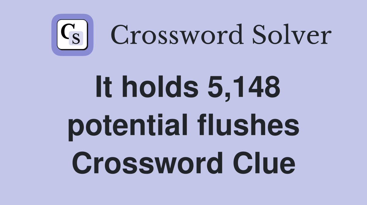 It holds 5,148 potential flushes Crossword Clue
