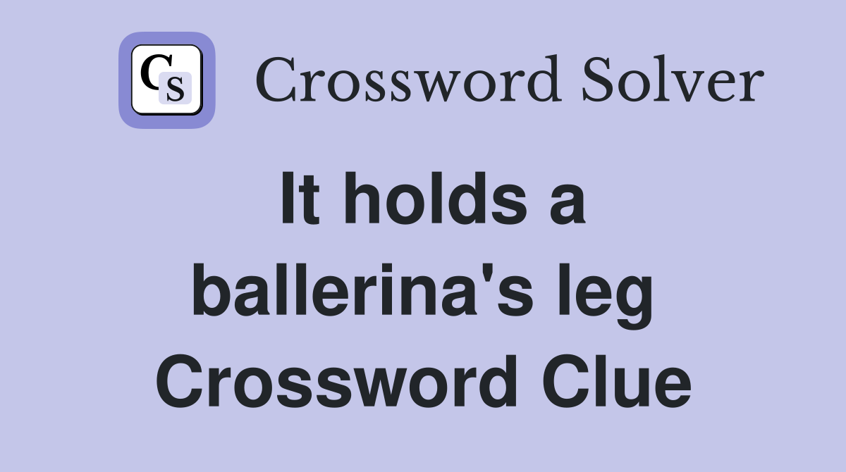 It holds a ballerina's leg Crossword Clue