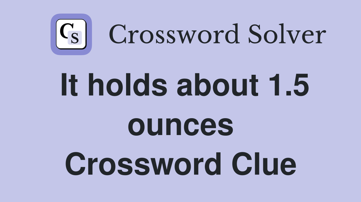 It holds about 1.5 ounces Crossword Clue