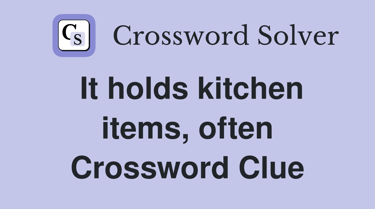 It holds kitchen items, often Crossword Clue