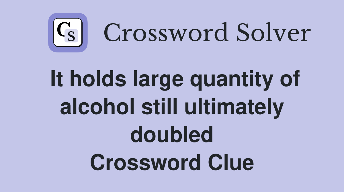 It holds large quantity of alcohol still ultimately doubled Crossword Clue