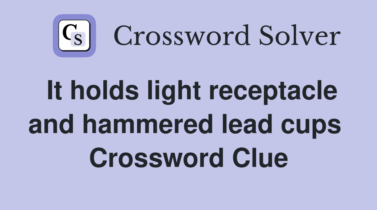 It holds light receptacle and hammered lead cups  Crossword Clue