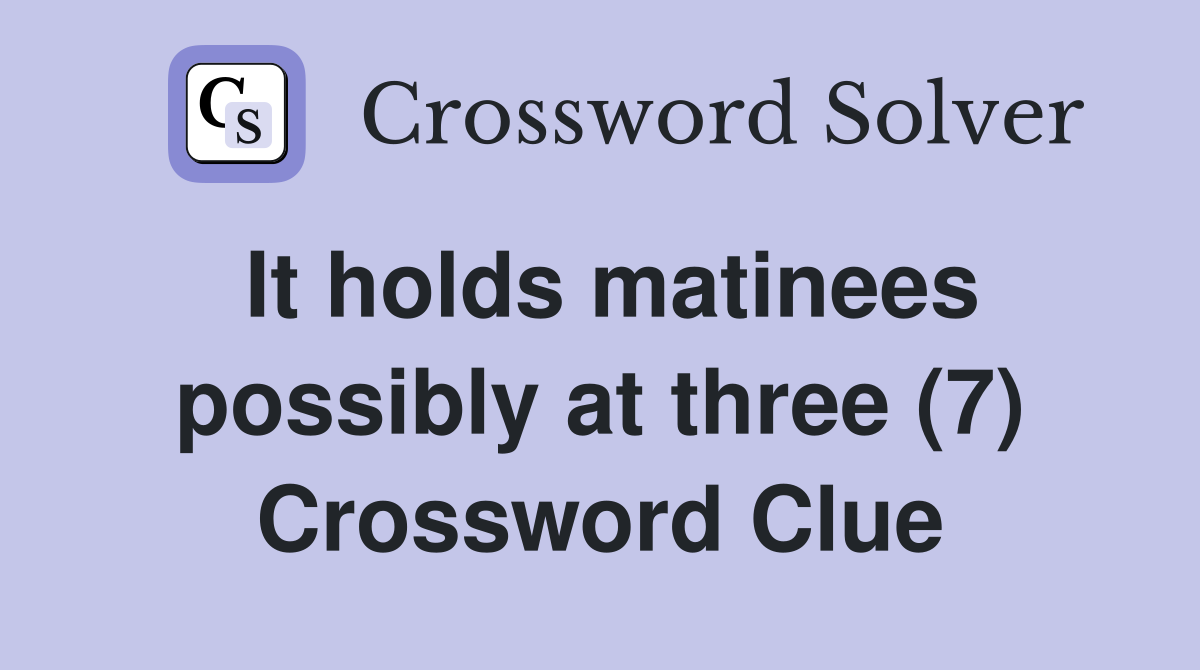 It holds matinees possibly at three (7) Crossword Clue