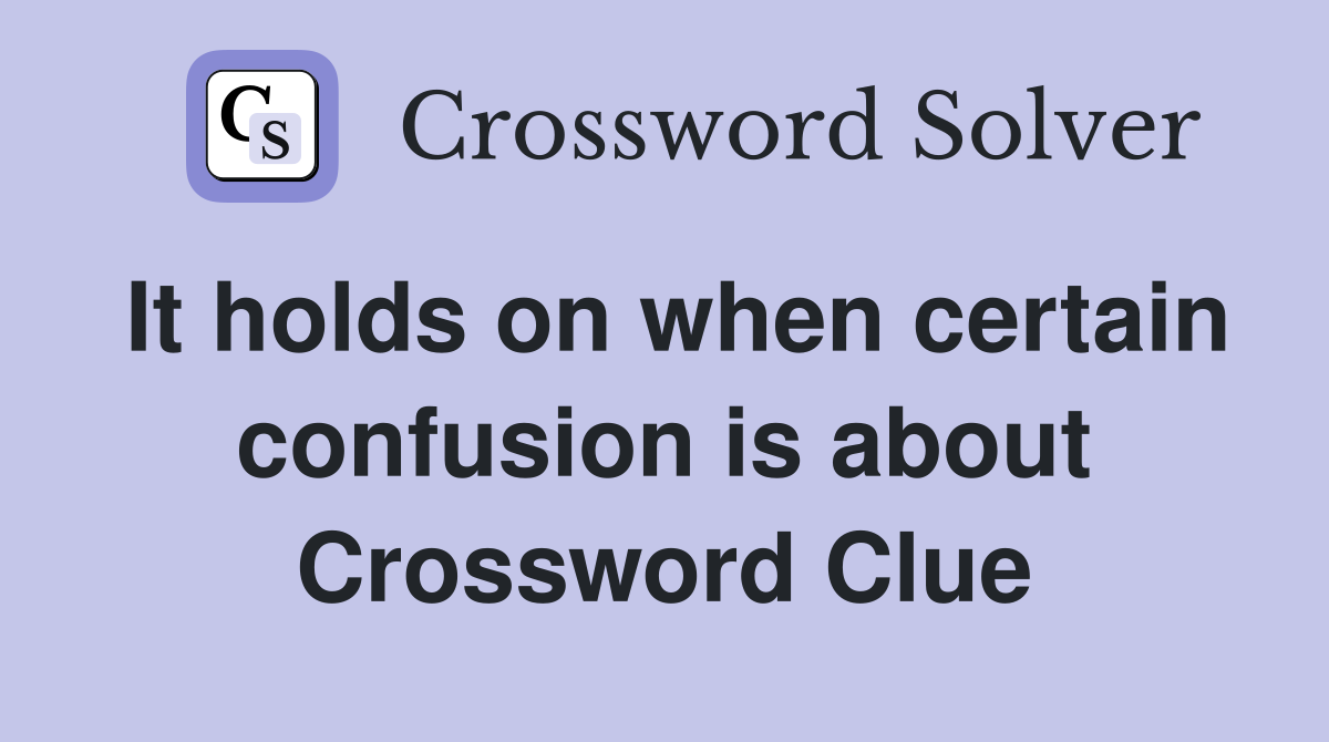It holds on when certain confusion is about Crossword Clue