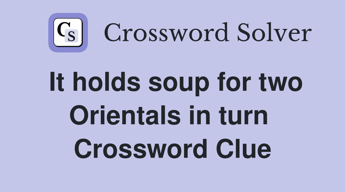 It holds soup for two Orientals in turn  Crossword Clue
