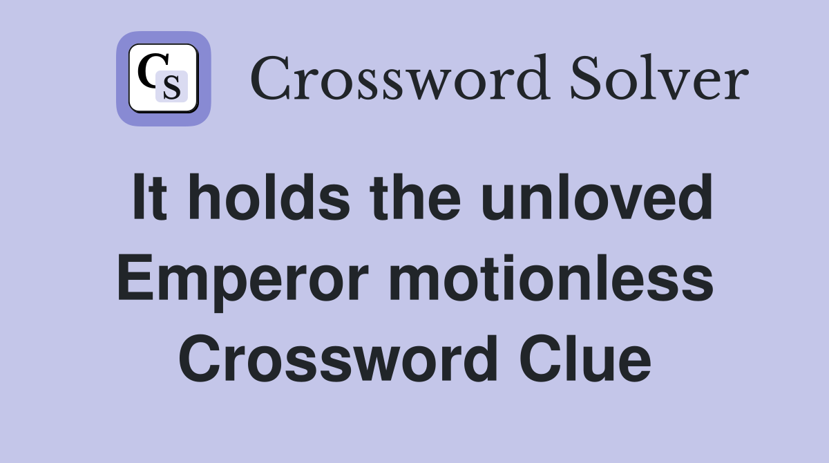 It holds the unloved Emperor motionless Crossword Clue