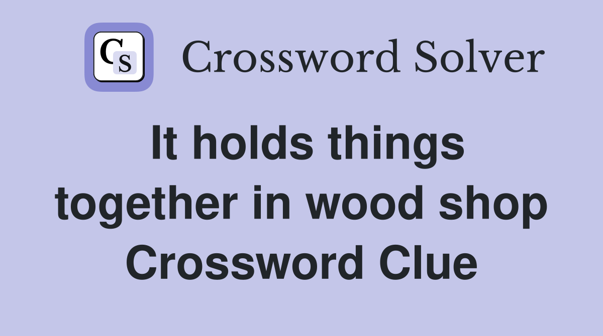 It holds things together in wood shop Crossword Clue