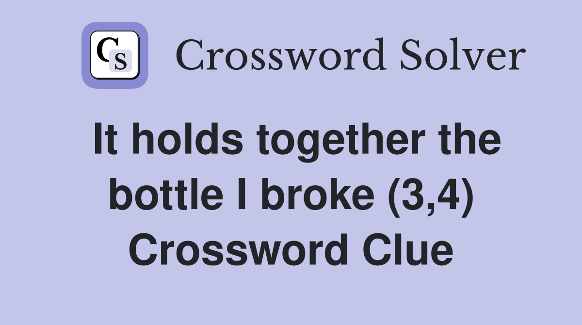 It holds together the bottle I broke (3,4) Crossword Clue
