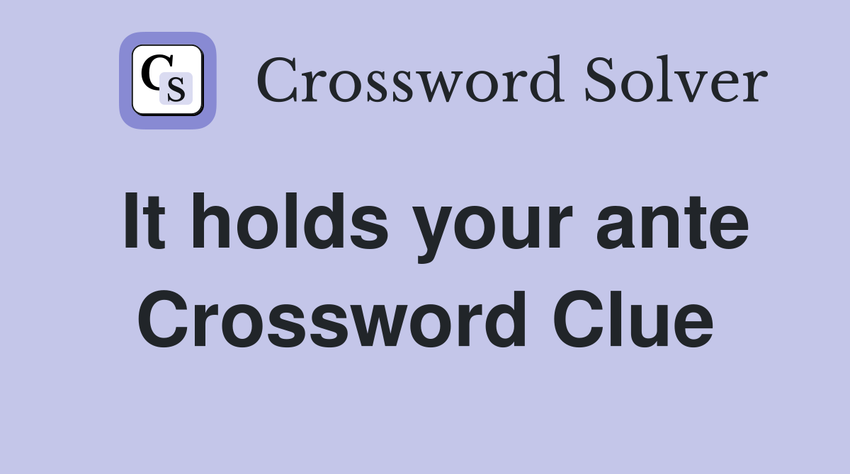 It holds your ante Crossword Clue