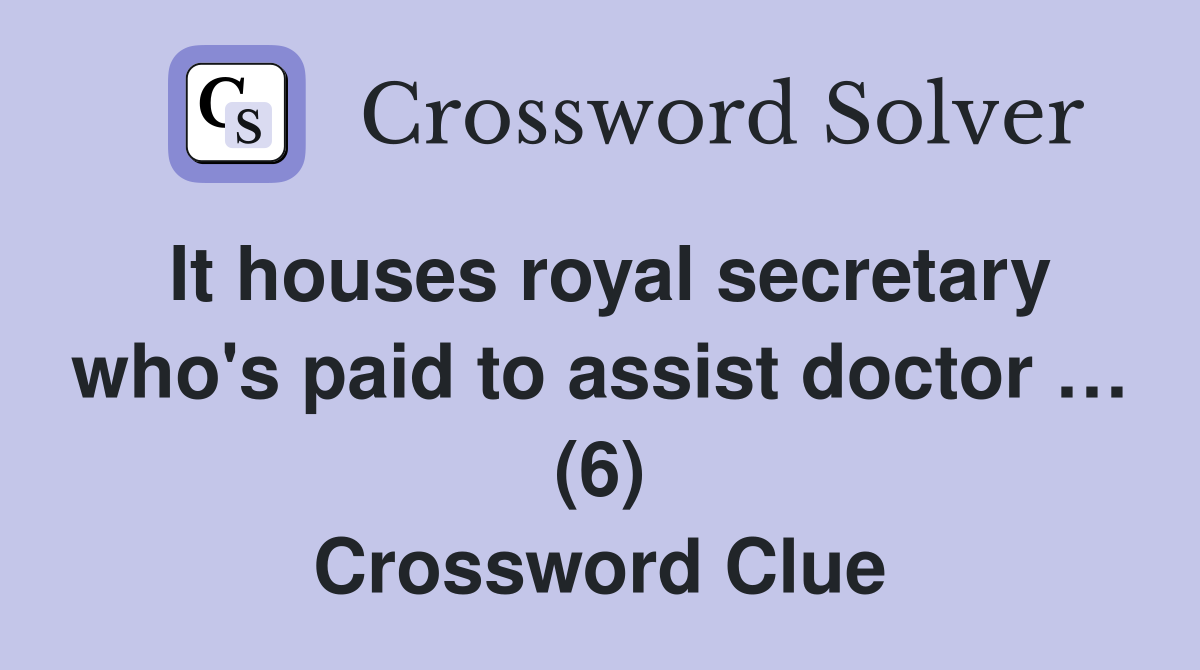 It houses royal secretary who's paid to assist doctor … (6) Crossword Clue