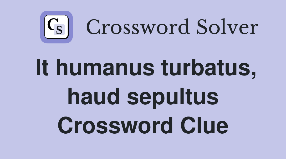 It humanus turbatus, haud sepultus Crossword Clue