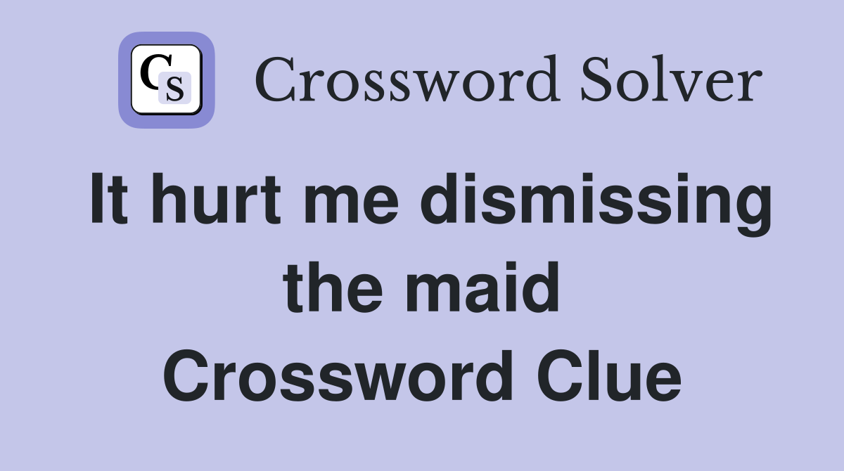 It hurt me dismissing the maid Crossword Clue