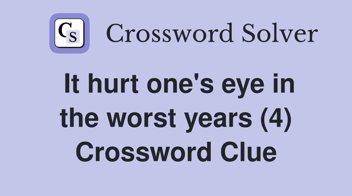 It hurt one's eye in the worst years (4) Crossword Clue
