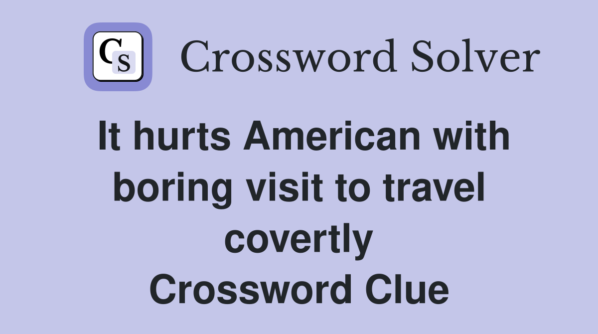 It hurts American with boring visit to travel covertly Crossword Clue
