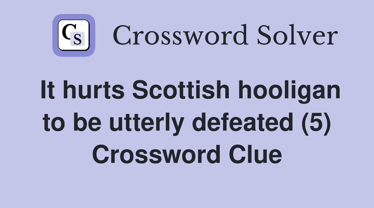 It hurts Scottish hooligan to be utterly defeated (5) Crossword Clue