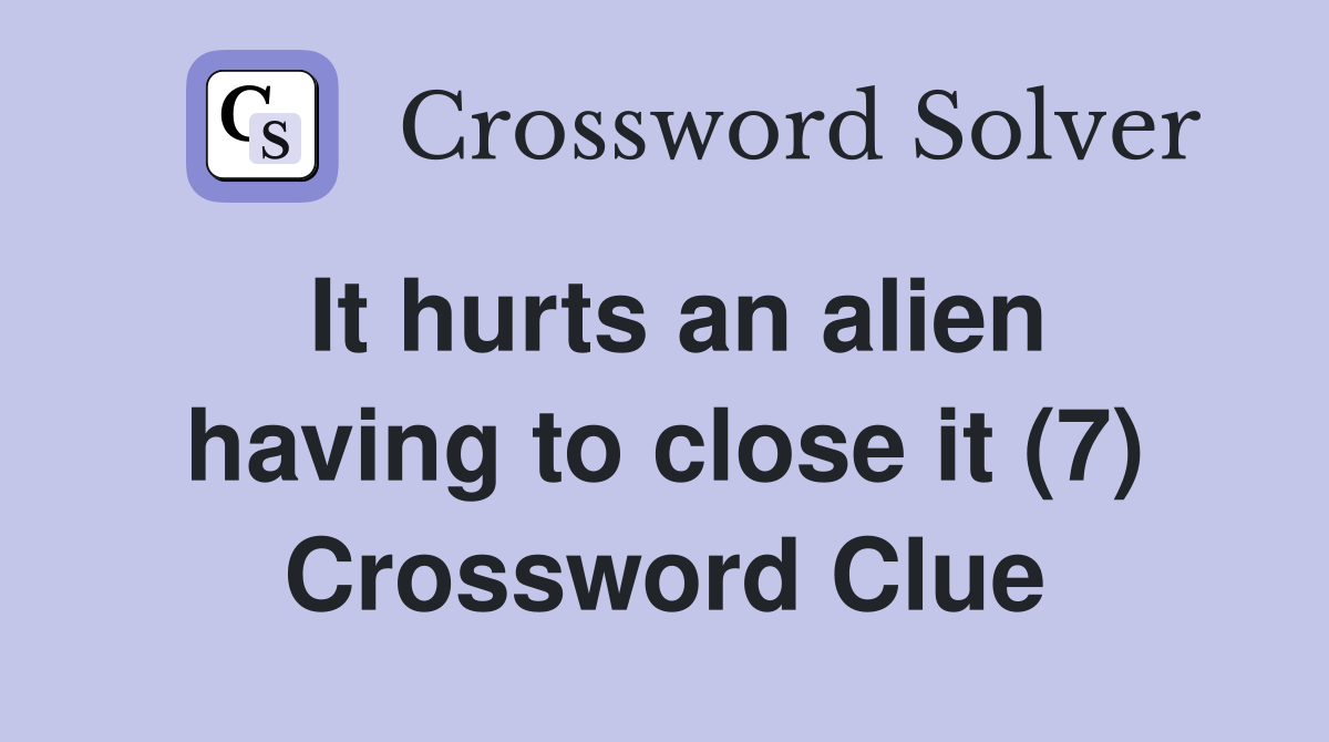 It hurts an alien having to close it (7) Crossword Clue